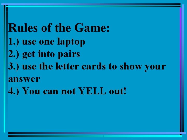 Rules of the Game: 1. ) use one laptop 2. ) get into pairs