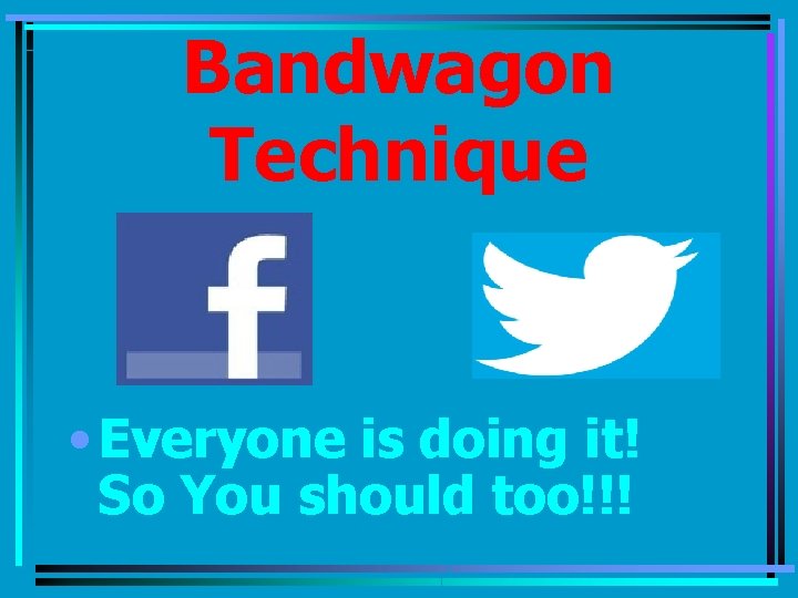 Bandwagon Technique • Everyone is doing it! So You should too!!! 