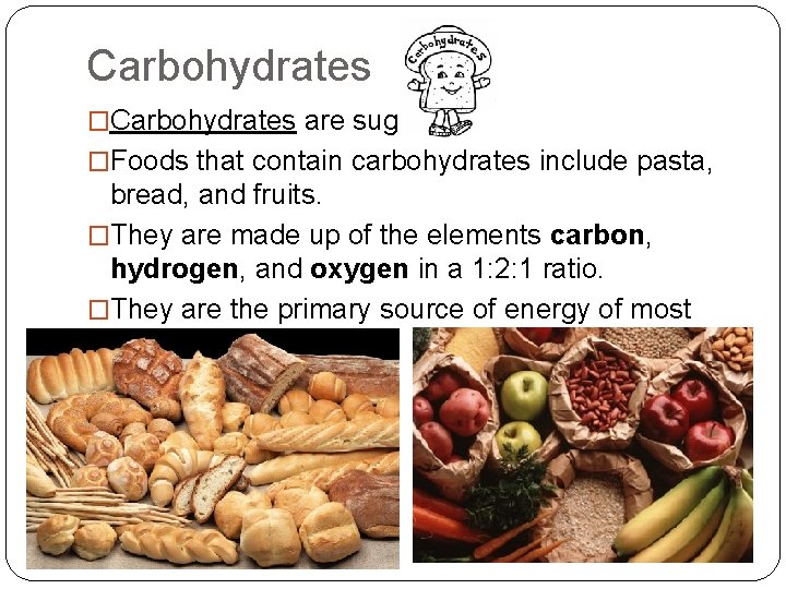 Carbohydrates �Carbohydrates are sugars. �Foods that contain carbohydrates include pasta, bread, and fruits. �They