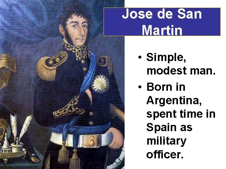 Jose de San Martin • Simple, modest man. • Born in Argentina, spent time