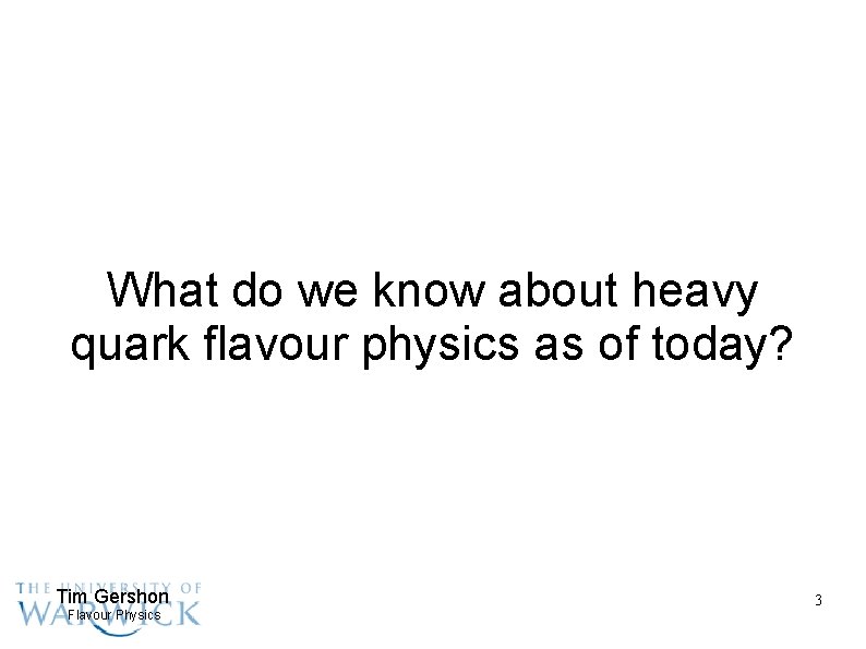 What do we know about heavy quark flavour physics as of today? Tim Gershon