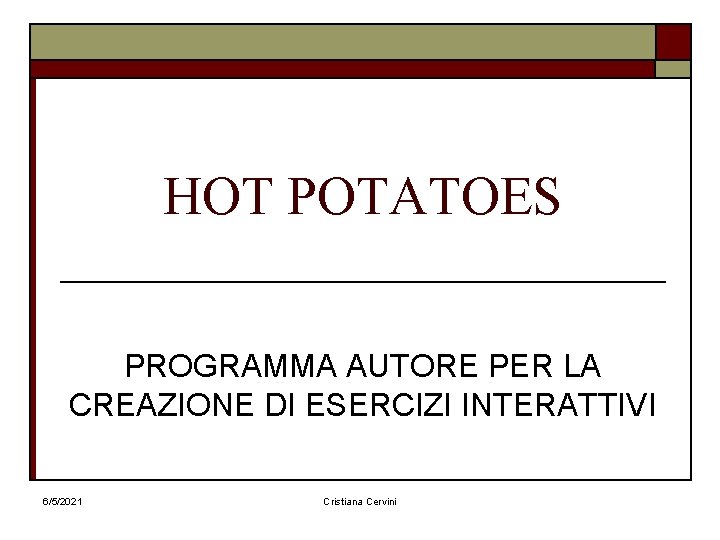 HOT POTATOES PROGRAMMA AUTORE PER LA CREAZIONE DI ESERCIZI INTERATTIVI 6/5/2021 Cristiana Cervini 