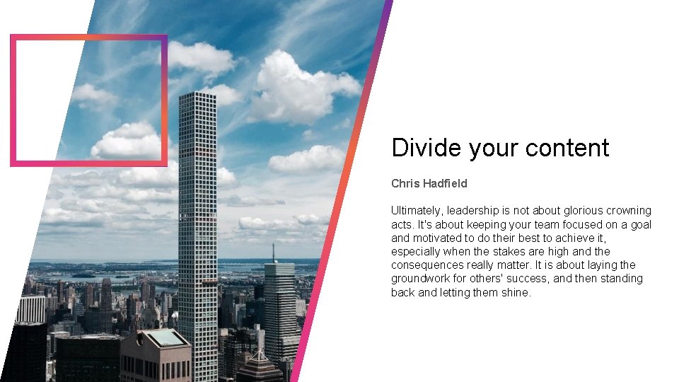 Divide your content Chris Hadfield Ultimately, leadership is not about glorious crowning acts. It's