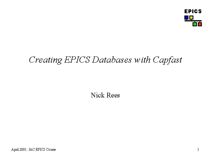 EPICS Creating EPICS Databases with Capfast Nick Rees April 2001: JAC EPICS Course 1