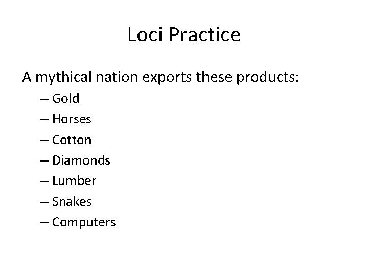 Loci Practice A mythical nation exports these products: – Gold – Horses – Cotton