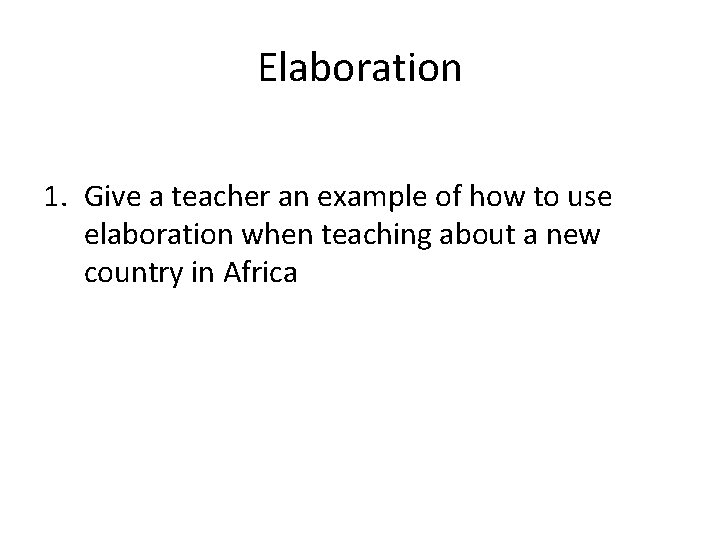 Elaboration 1. Give a teacher an example of how to use elaboration when teaching