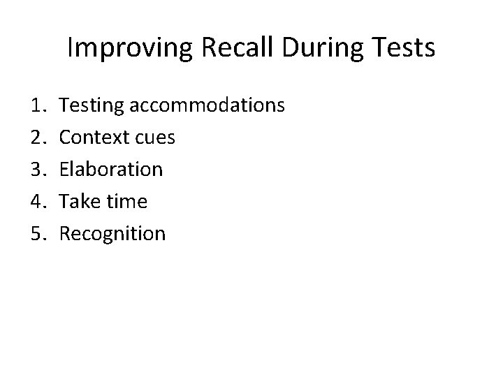 Improving Recall During Tests 1. 2. 3. 4. 5. Testing accommodations Context cues Elaboration