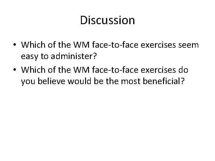 Discussion • Which of the WM face-to-face exercises seem easy to administer? • Which