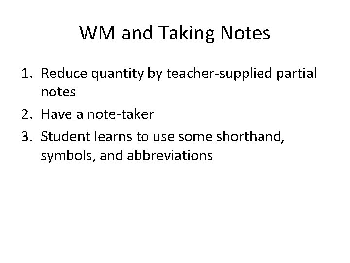 WM and Taking Notes 1. Reduce quantity by teacher-supplied partial notes 2. Have a