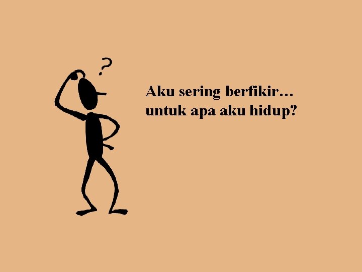 Aku sering berfikir… untuk apa aku hidup? 