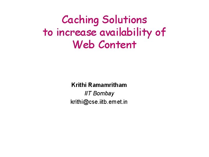 Caching Solutions to increase availability of Web Content Krithi Ramamritham IIT Bombay krithi@cse. iitb.