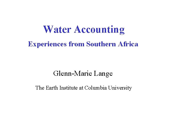 Water Accounting Experiences from Southern Africa Glenn-Marie Lange The Earth Institute at Columbia University