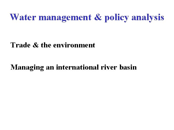 Water management & policy analysis Trade & the environment Managing an international river basin