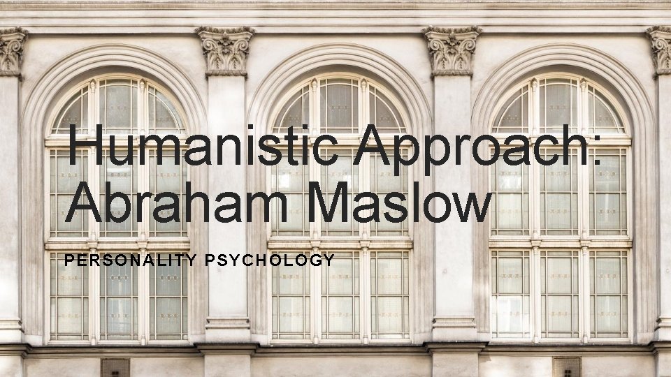 Humanistic Approach: Abraham Maslow PERSONALITY PSYCHOLOGY 