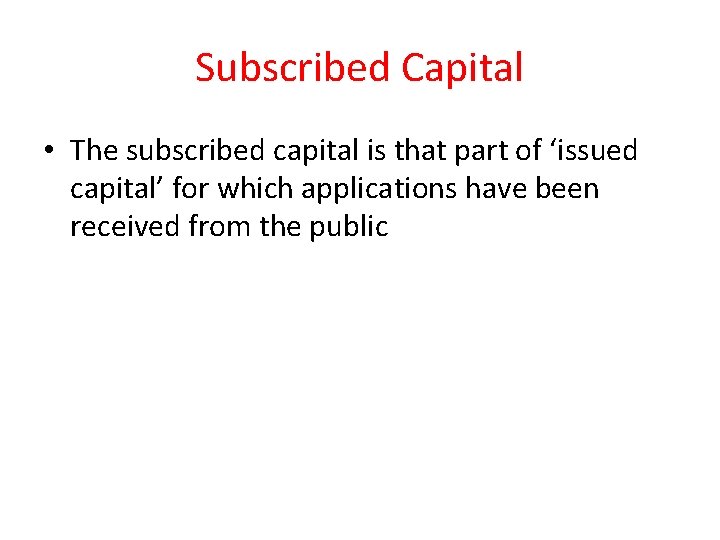 Subscribed Capital • The subscribed capital is that part of ‘issued capital’ for which