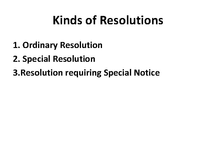 Kinds of Resolutions 1. Ordinary Resolution 2. Special Resolution 3. Resolution requiring Special Notice