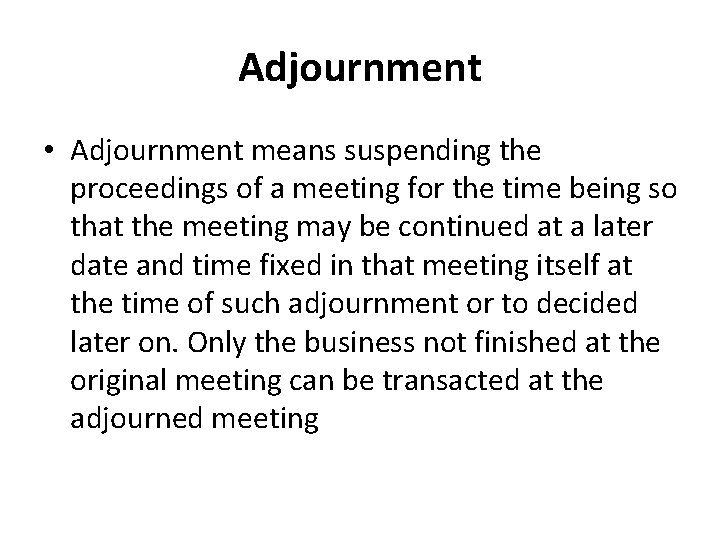 Adjournment • Adjournment means suspending the proceedings of a meeting for the time being