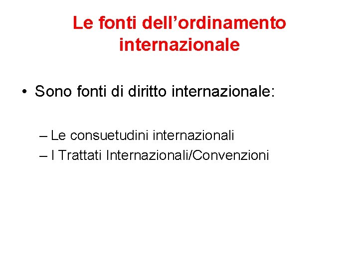 Le fonti dell’ordinamento internazionale • Sono fonti di diritto internazionale: – Le consuetudini internazionali