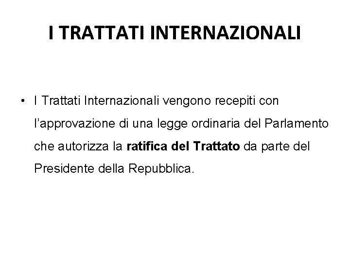 I TRATTATI INTERNAZIONALI • I Trattati Internazionali vengono recepiti con l’approvazione di una legge