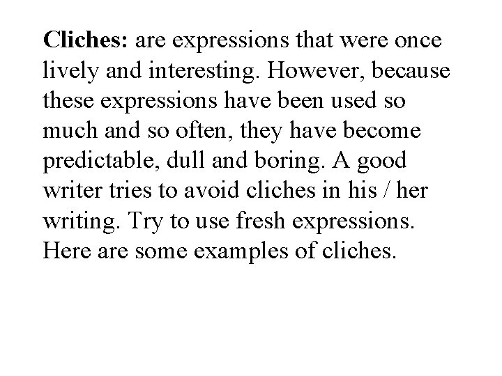 Cliches: are expressions that were once lively and interesting. However, because these expressions have