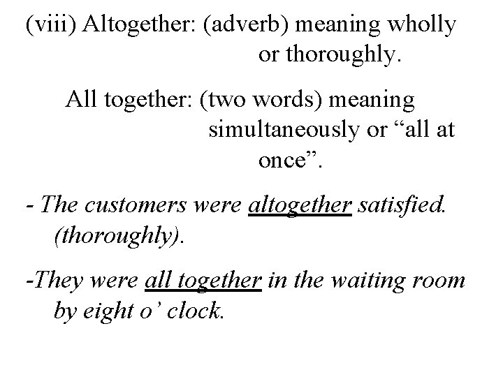 (viii) Altogether: (adverb) meaning wholly or thoroughly. All together: (two words) meaning simultaneously or