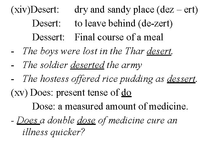 (xiv)Desert: dry and sandy place (dez – ert) Desert: to leave behind (de-zert) Dessert: