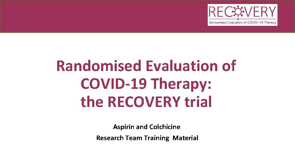 Randomised Evaluation of COVID-19 Therapy: the RECOVERY trial Aspirin and Colchicine Research Team Training