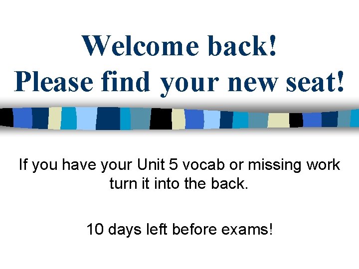 Welcome back! Please find your new seat! If you have your Unit 5 vocab