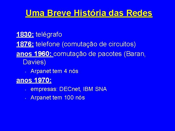 Uma Breve História das Redes 1830: telégrafo 1876: telefone (comutação de circuitos) anos 1960: