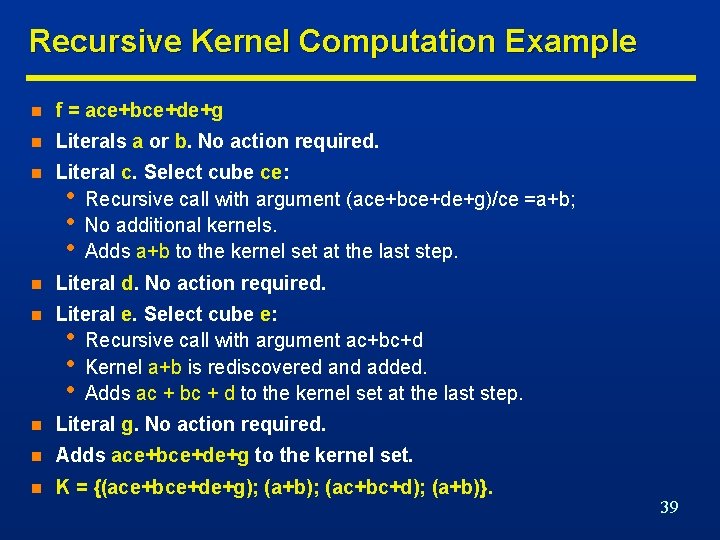 Recursive Kernel Computation Example n f = ace+bce+de+g n Literals a or b. No