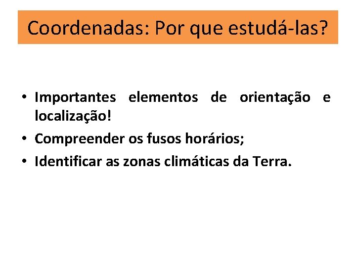 Coordenadas: Por que estudá-las? • Importantes elementos de orientação e localização! • Compreender os