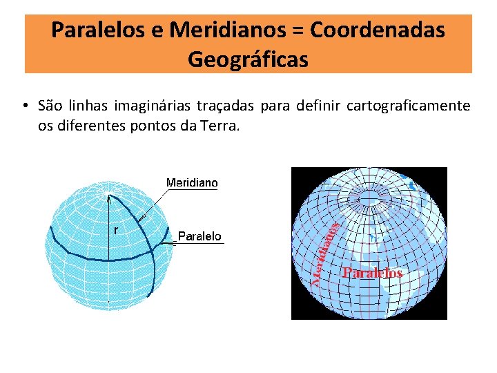 Paralelos e Meridianos = Coordenadas Geográficas • São linhas imaginárias traçadas para definir cartograficamente