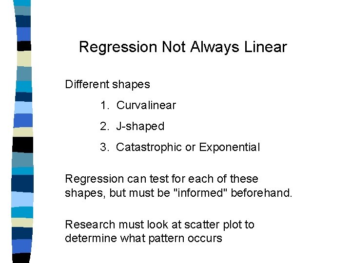 Regression Not Always Linear Different shapes 1. Curvalinear 2. J-shaped 3. Catastrophic or Exponential