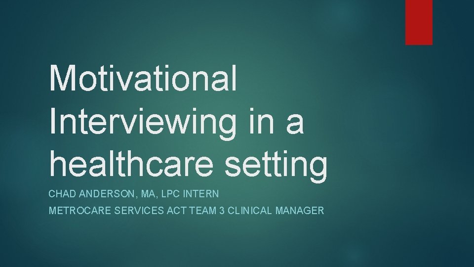 Motivational Interviewing in a healthcare setting CHAD ANDERSON, MA, LPC INTERN METROCARE SERVICES ACT