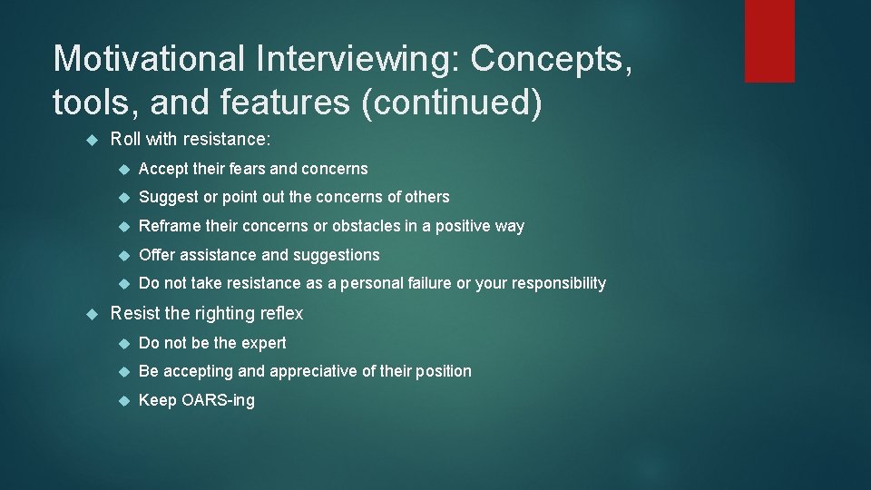 Motivational Interviewing: Concepts, tools, and features (continued) Roll with resistance: Accept their fears and
