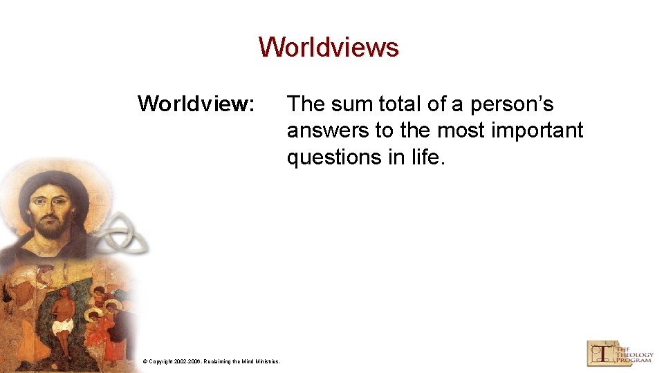 Worldviews Worldview: © Copyright 2002 -2006, Reclaiming the Mind Ministries. The sum total of