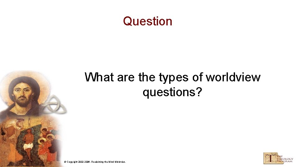 Question What are the types of worldview questions? © Copyright 2002 -2006, Reclaiming the