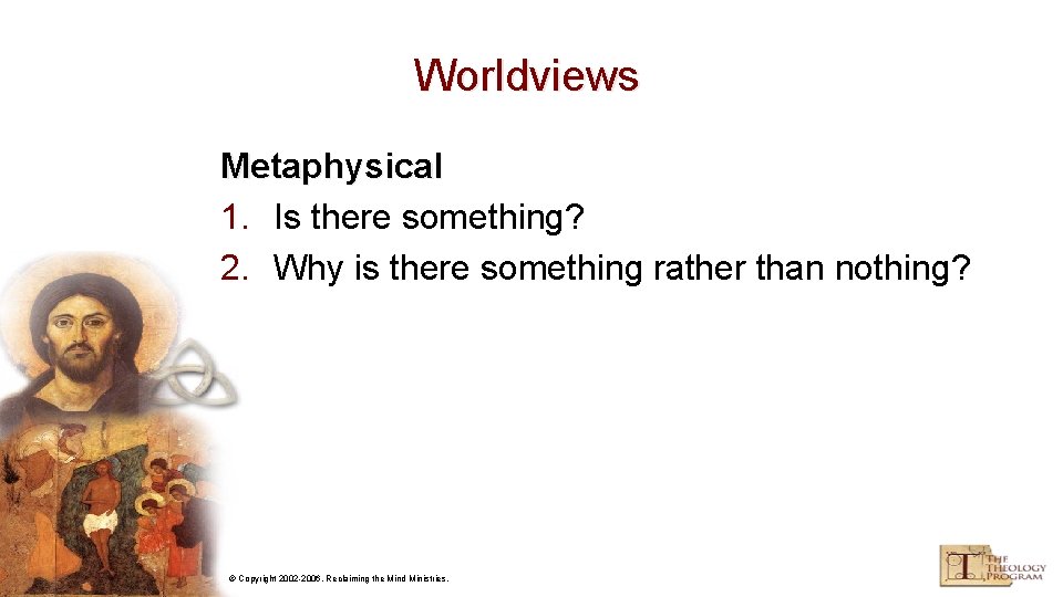 Worldviews Metaphysical 1. Is there something? 2. Why is there something rather than nothing?