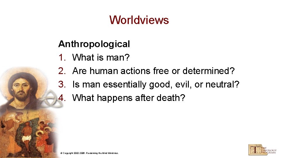 Worldviews Anthropological 1. What is man? 2. Are human actions free or determined? 3.