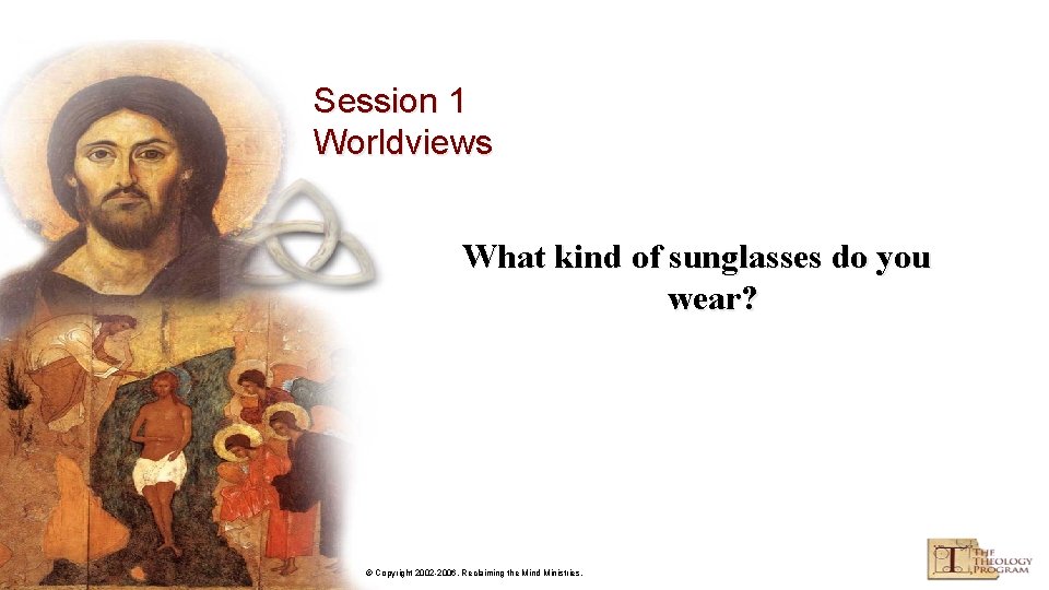 Session 1 Worldviews What kind of sunglasses do you wear? © Copyright 2002 -2006,