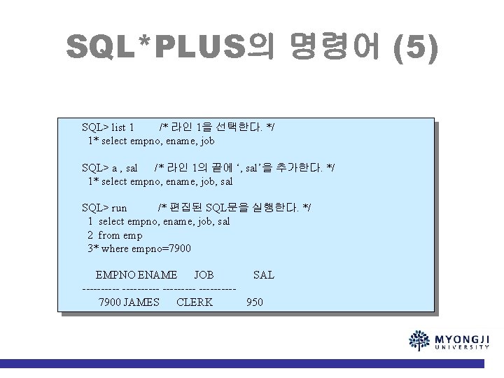 SQL*PLUS의 명령어 (5) SQL> list 1 /* 라인 1을 선택한다. */ 1* select empno,