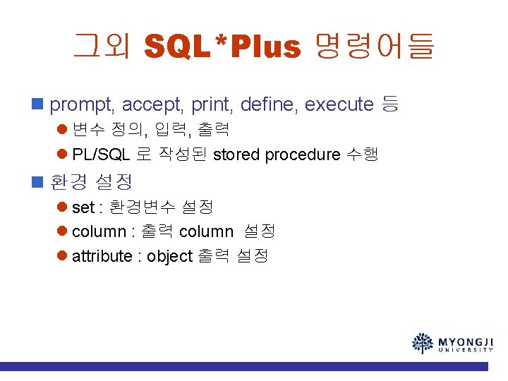 그외 SQL*Plus 명령어들 n prompt, accept, print, define, execute 등 l 변수 정의, 입력,