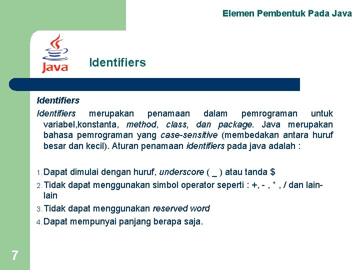 Elemen Pembentuk Pada Java Identifiers merupakan penamaan dalam pemrograman untuk variabel, konstanta, method, class,