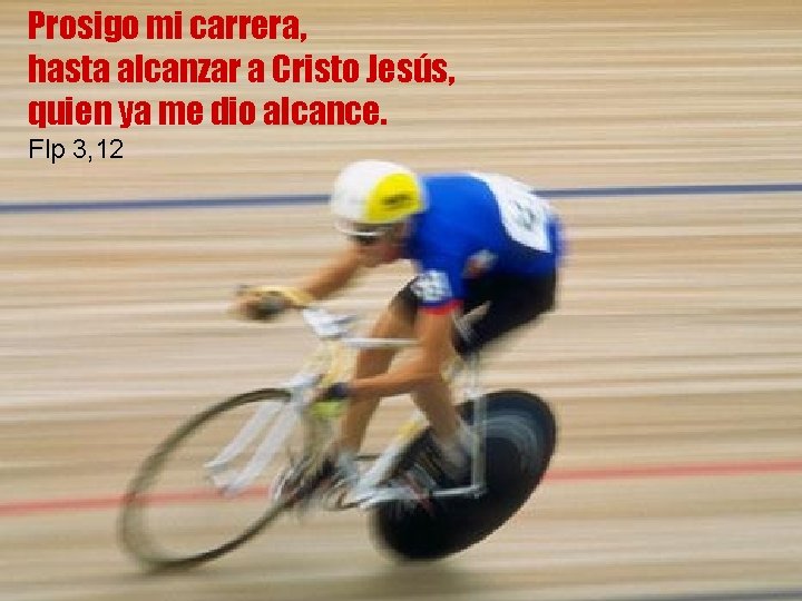 Prosigo mi carrera, hasta alcanzar a Cristo Jesús, quien ya me dio alcance. Flp