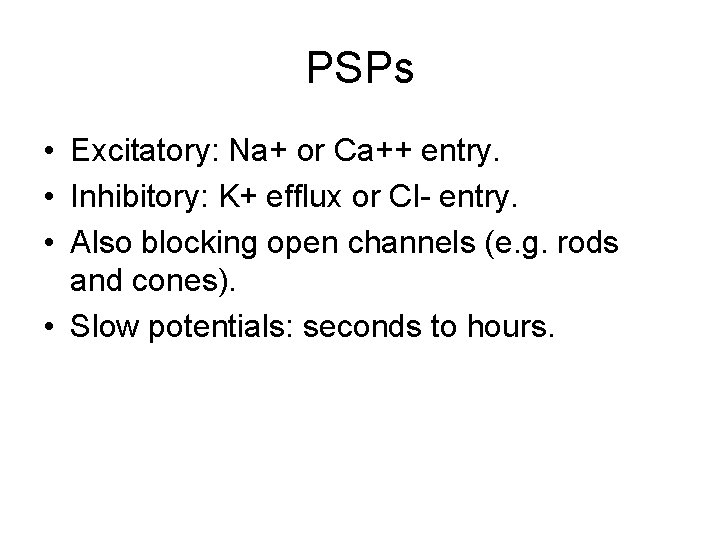 PSPs • Excitatory: Na+ or Ca++ entry. • Inhibitory: K+ efflux or Cl- entry. PSPs • Excitatory: Na+ or Ca++ entry. • Inhibitory: K+ efflux or Cl- entry.