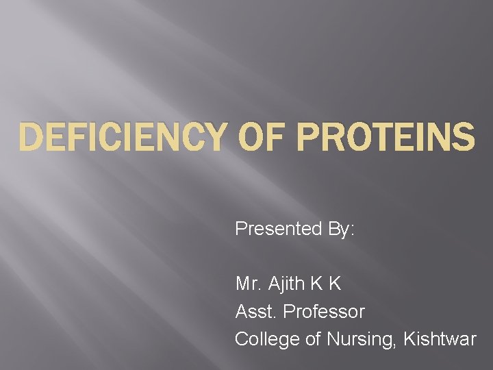 DEFICIENCY OF PROTEINS Presented By: Mr. Ajith K K Asst. Professor College of Nursing,