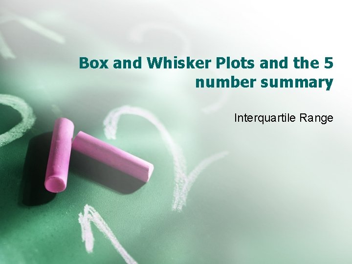 Box and Whisker Plots and the 5 number summary Interquartile Range 