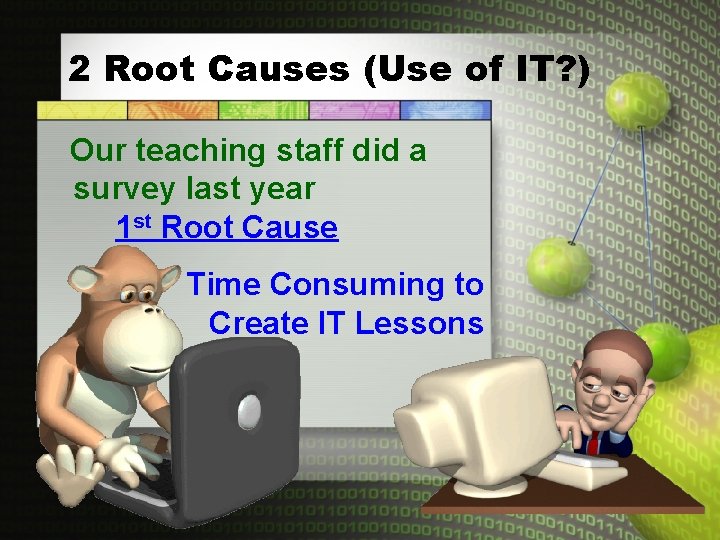 2 Root Causes (Use of IT? ) Our teaching staff did a survey last