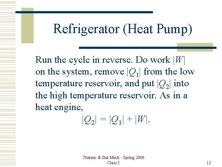 Refrigerator (Heat Pump) Run the cycle in reverse. Do work |W| on the system,