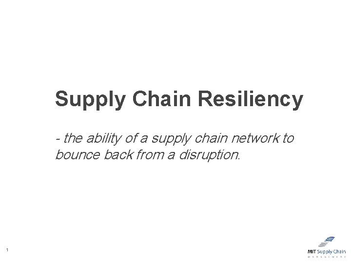 Supply Chain Resiliency - the ability of a supply chain network to bounce back